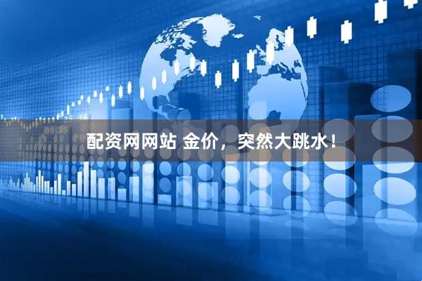 配资网网站 金价，突然大跳水！