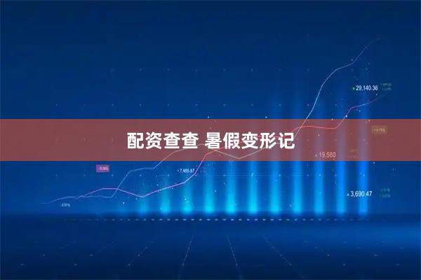 配资查查 暑假变形记