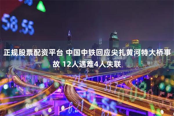 正规股票配资平台 中国中铁回应尖扎黄河特大桥事故 12人遇难4人失联