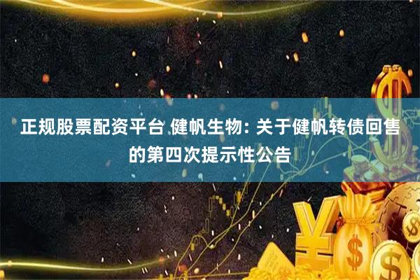 正规股票配资平台 健帆生物: 关于健帆转债回售的第四次提示性公告