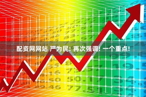 配资网网站 严为民: 再次强调! 一个重点!