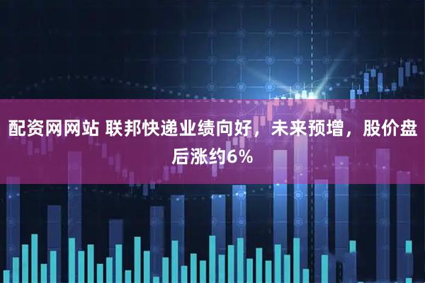 配资网网站 联邦快递业绩向好，未来预增，股价盘后涨约6%